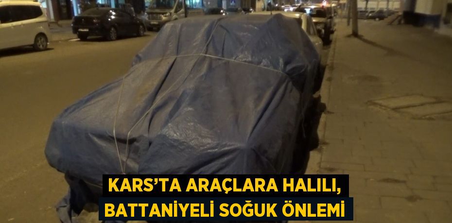 KARS’TA ARAÇLARA HALILI, BATTANİYELİ SOĞUK ÖNLEMİ
