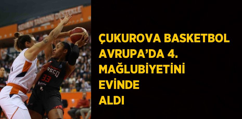 ÇUKUROVA BASKETBOL AVRUPA’DA 4. MAĞLUBİYETİNİ EVİNDE ALDI