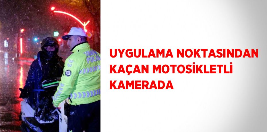 UYGULAMA NOKTASINDAN KAÇAN MOTOSİKLETLİ KAMERADA