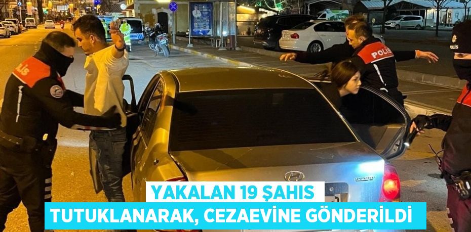Yakalan 19 şahıs tutuklanarak, cezaevine gönderildi