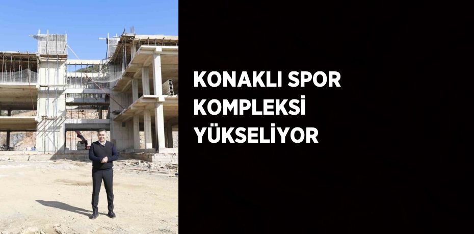 KONAKLI SPOR KOMPLEKSİ YÜKSELİYOR