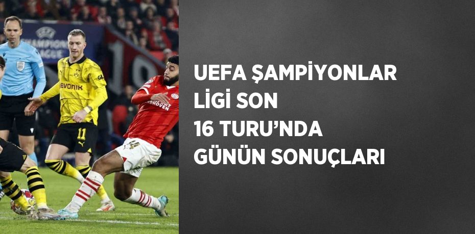 UEFA ŞAMPİYONLAR LİGİ SON 16 TURU’NDA GÜNÜN SONUÇLARI