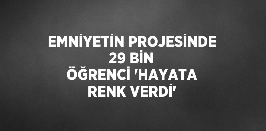 EMNİYETİN PROJESİNDE 29 BİN ÖĞRENCİ 'HAYATA RENK VERDİ'