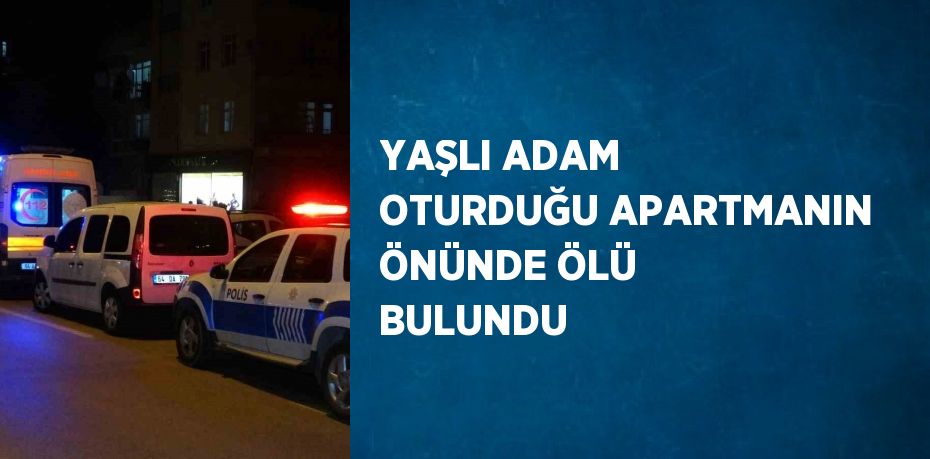 YAŞLI ADAM OTURDUĞU APARTMANIN ÖNÜNDE ÖLÜ BULUNDU