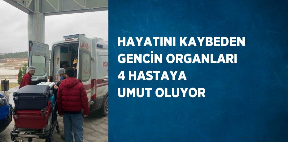 HAYATINI KAYBEDEN GENCİN ORGANLARI 4 HASTAYA UMUT OLUYOR