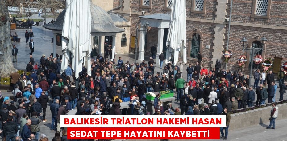 Balıkesir Triatlon hakemi Hasan Sedat Tepe hayatını kaybetti