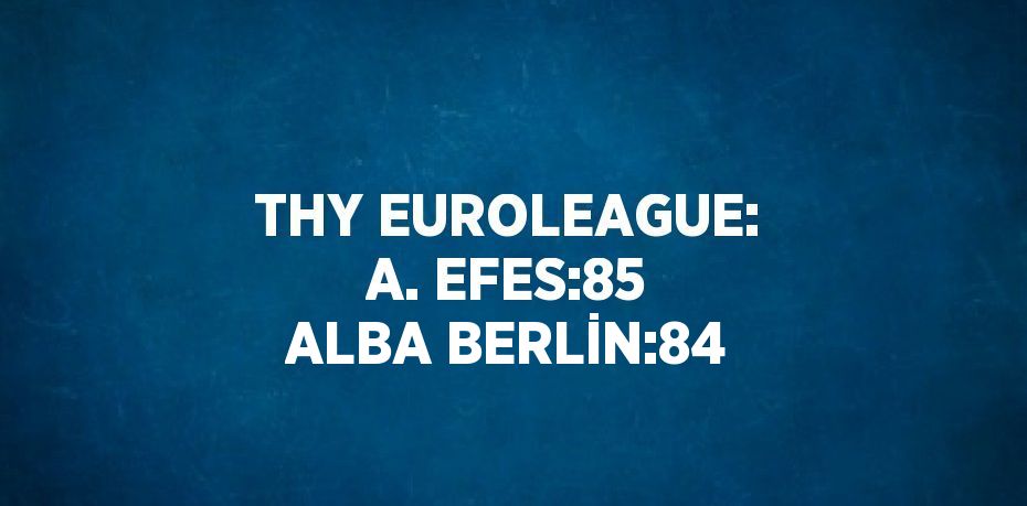 THY EUROLEAGUE: A. EFES:85 ALBA BERLİN:84