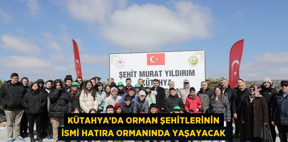 KÜTAHYA’DA ORMAN ŞEHİTLERİNİN İSMİ HATIRA ORMANINDA YAŞAYACAK