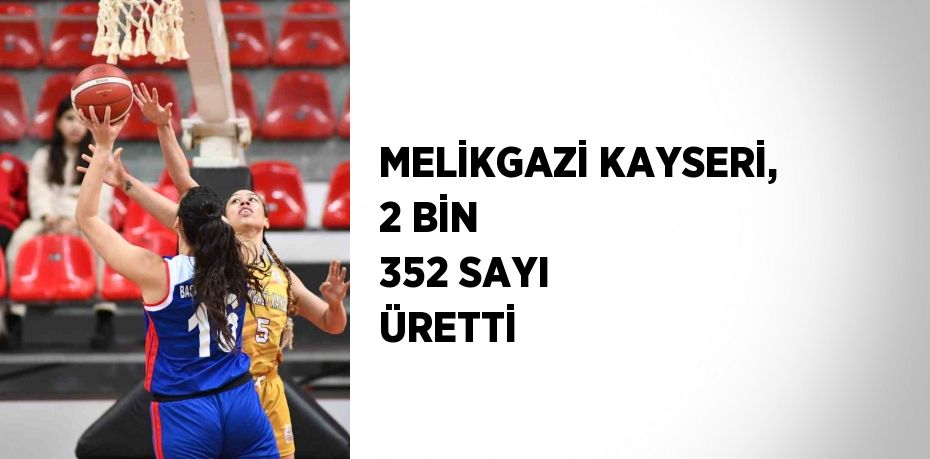 MELİKGAZİ KAYSERİ, 2 BİN 352 SAYI ÜRETTİ