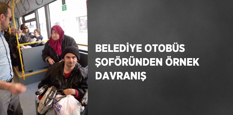 BELEDİYE OTOBÜS ŞOFÖRÜNDEN ÖRNEK DAVRANIŞ