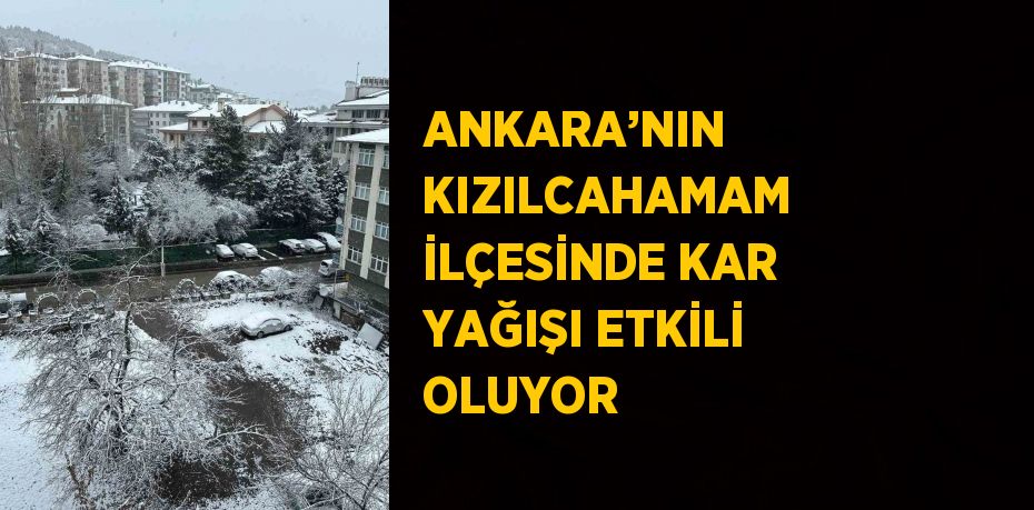 ANKARA’NIN KIZILCAHAMAM İLÇESİNDE KAR YAĞIŞI ETKİLİ OLUYOR