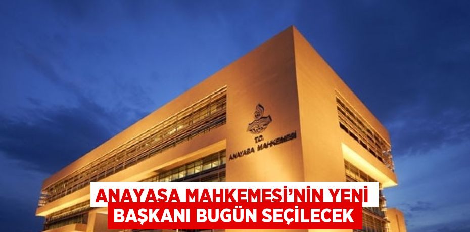 ANAYASA MAHKEMESİ’NİN YENİ BAŞKANI BUGÜN SEÇİLECEK