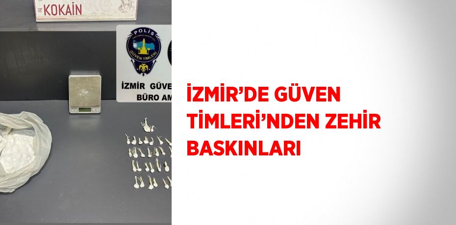 İZMİR’DE GÜVEN TİMLERİ’NDEN ZEHİR BASKINLARI