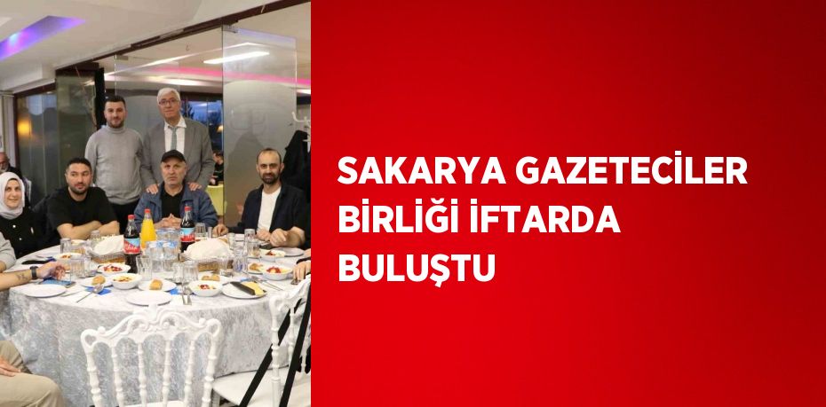 SAKARYA GAZETECİLER BİRLİĞİ İFTARDA BULUŞTU