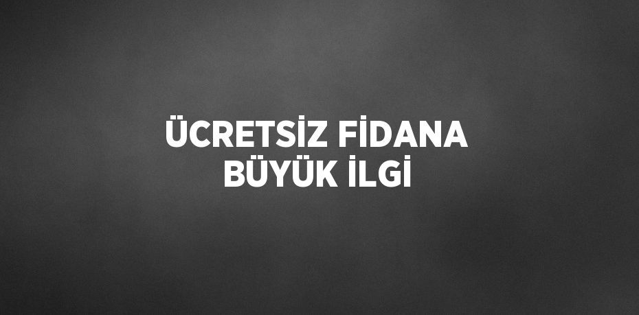 ÜCRETSİZ FİDANA BÜYÜK İLGİ