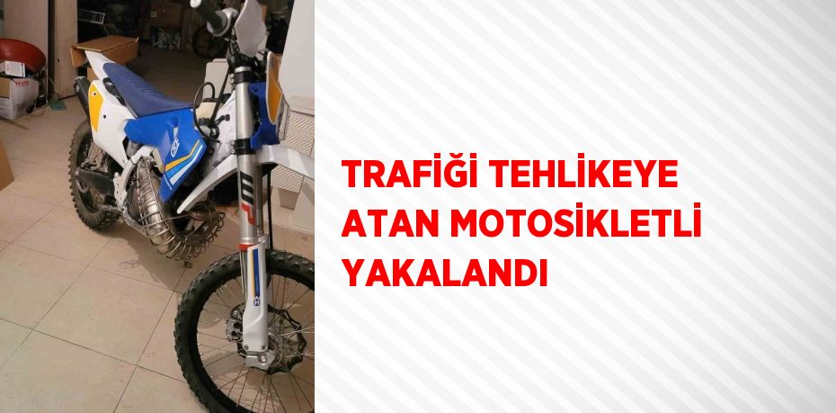 TRAFİĞİ TEHLİKEYE ATAN MOTOSİKLETLİ YAKALANDI