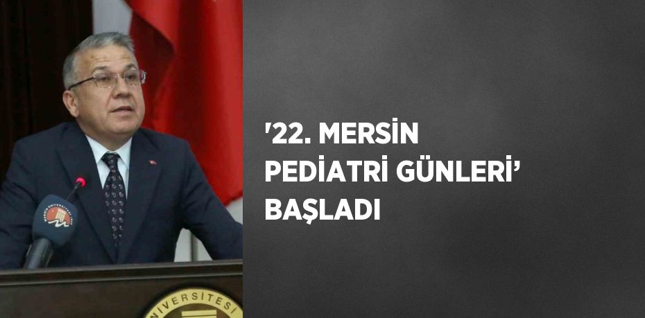 '22. MERSİN PEDİATRİ GÜNLERİ’ BAŞLADI