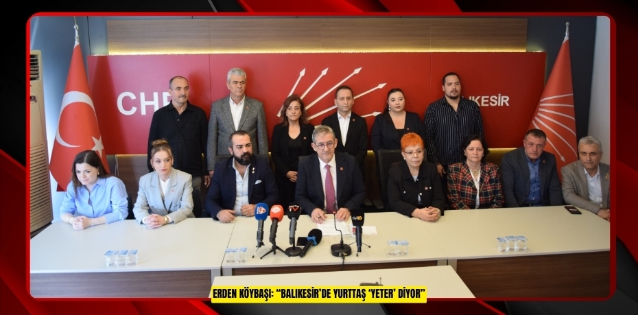ERDEN KÖYBAŞI: “BALIKESİR’DE YURTTAŞ ‘YETER’ DİYOR”