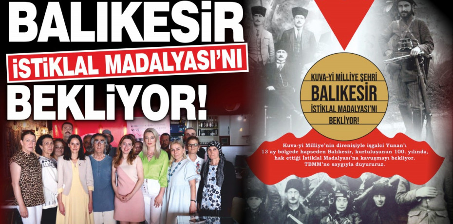 Kuva-yı Milliye Şehri Balıkesir’imiz Hak Ettiği İstiklal Madalyası’nı Bekliyor!