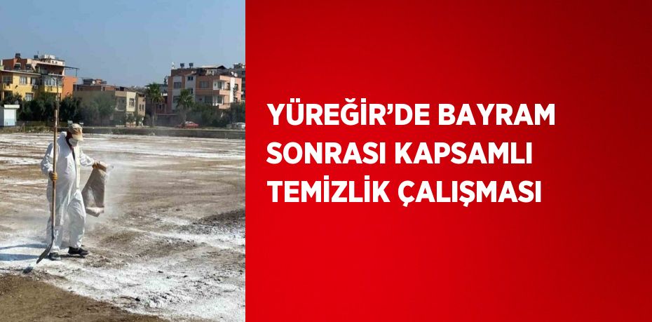 YÜREĞİR’DE BAYRAM SONRASI KAPSAMLI TEMİZLİK ÇALIŞMASI