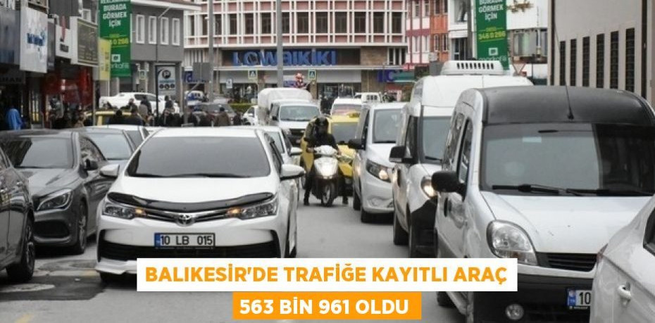 Balıkesir'de trafiğe kayıtlı araç 563 bin 961 oldu
