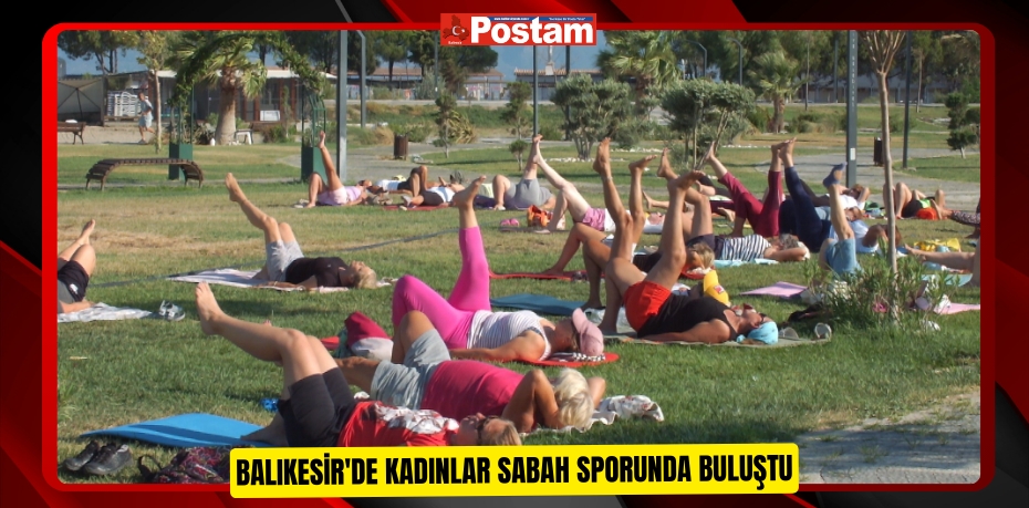 Balıkesir'de kadınlar sabah sporunda buluştu