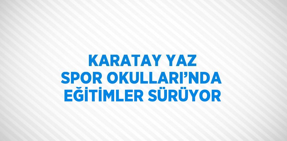KARATAY YAZ SPOR OKULLARI’NDA EĞİTİMLER SÜRÜYOR