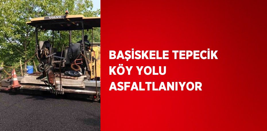 BAŞİSKELE TEPECİK KÖY YOLU ASFALTLANIYOR