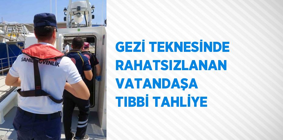 GEZİ TEKNESİNDE RAHATSIZLANAN VATANDAŞA TIBBİ TAHLİYE