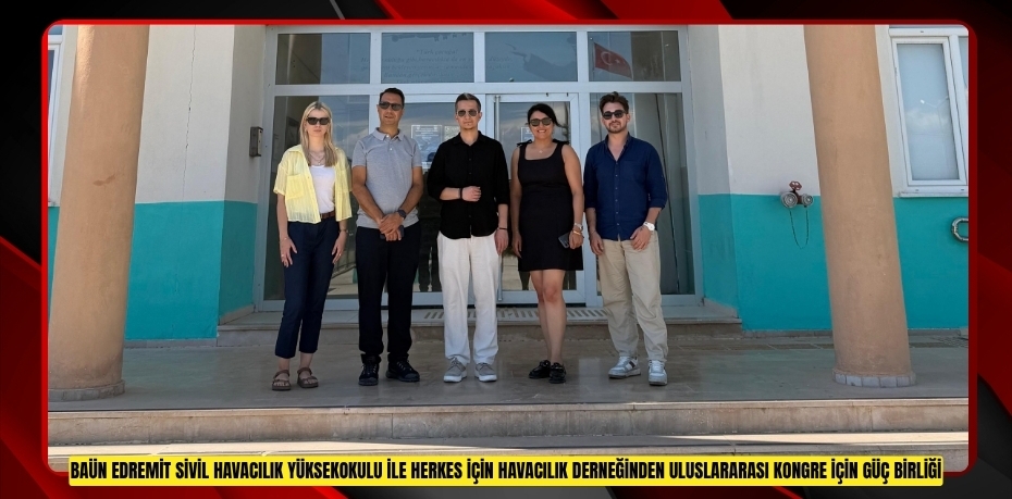 BAÜN EDREMİT SİVİL HAVACILIK YÜKSEKOKULU İLE HERKES İÇİN HAVACILIK DERNEĞİNDEN ULUSLARARASI KONGRE İÇİN GÜÇ BİRLİĞİ