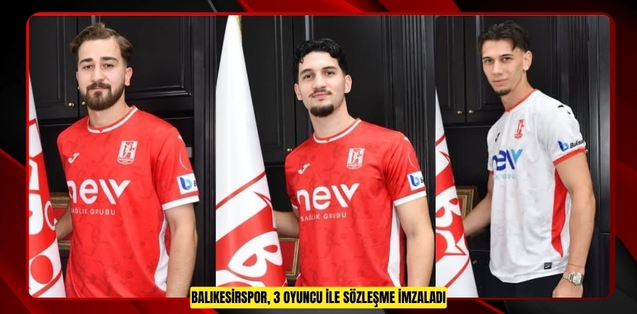 Balıkesirspor, 3 oyuncu ile sözleşme imzaladı  