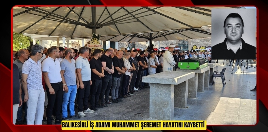 Balıkesirli iş adamı Muhammet Şeremet hayatını kaybetti  