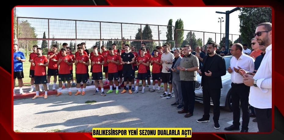 BALIKESİRSPOR YENİ SEZONU DUALARLA AÇTI