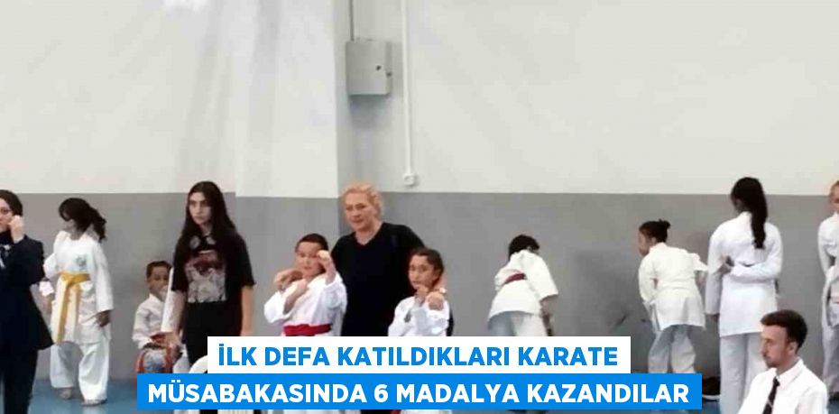 İLK DEFA KATILDIKLARI KARATE MÜSABAKASINDA 6 MADALYA KAZANDILAR