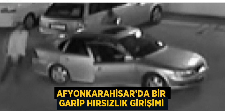 AFYONKARAHİSAR’DA BİR GARİP HIRSIZLIK GİRİŞİMİ