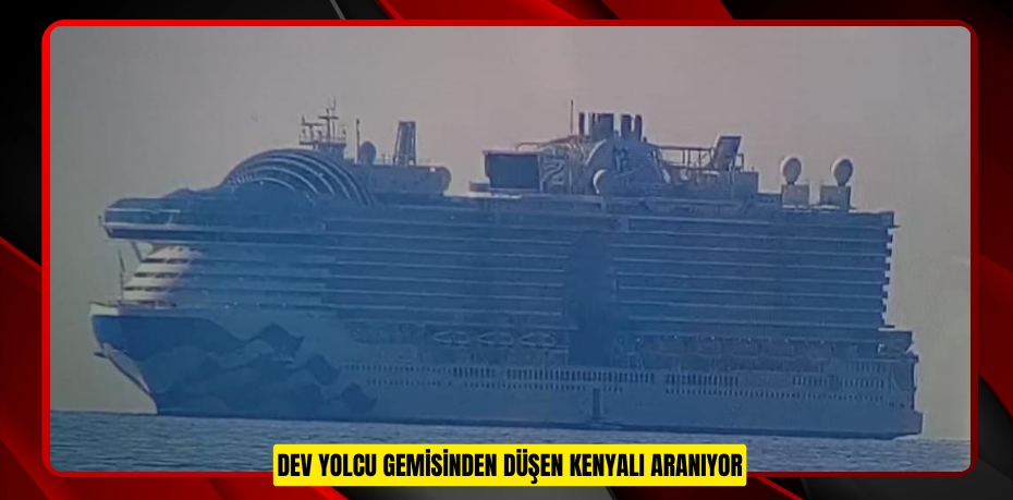 Dev yolcu gemisinden düşen Kenyalı aranıyor