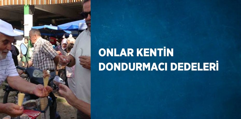 ONLAR KENTİN DONDURMACI DEDELERİ