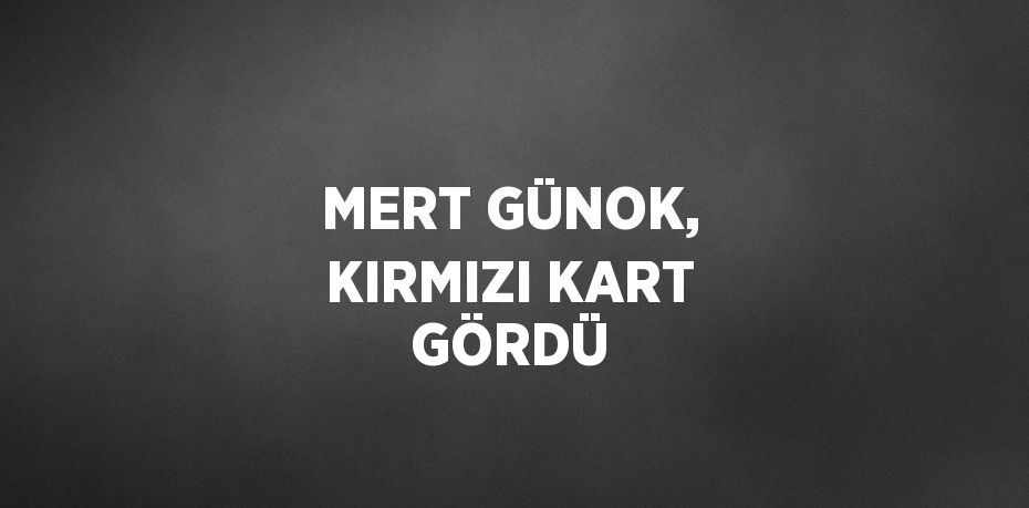 MERT GÜNOK, KIRMIZI KART GÖRDÜ