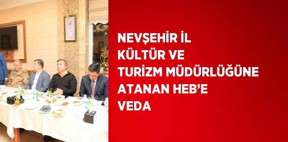 NEVŞEHİR İL KÜLTÜR VE TURİZM MÜDÜRLÜĞÜNE ATANAN HEB’E VEDA