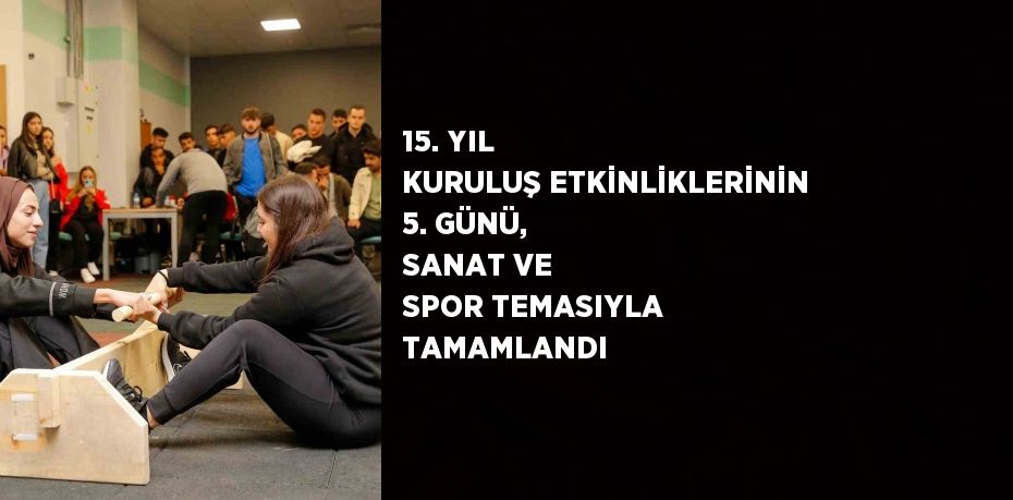 15. YIL KURULUŞ ETKİNLİKLERİNİN 5. GÜNÜ, SANAT VE SPOR TEMASIYLA TAMAMLANDI