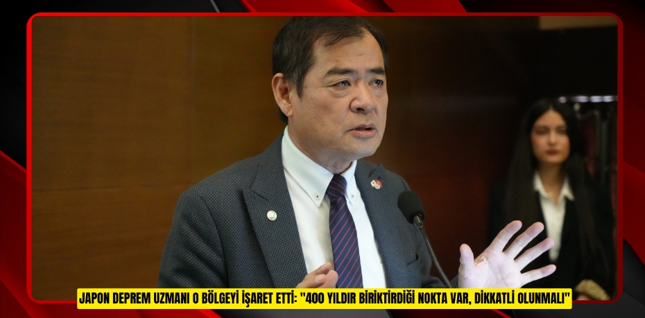 Japon deprem uzmanı o bölgeyi işaret etti: "400 yıldır biriktirdiği nokta var, dikkatli olunmalı"