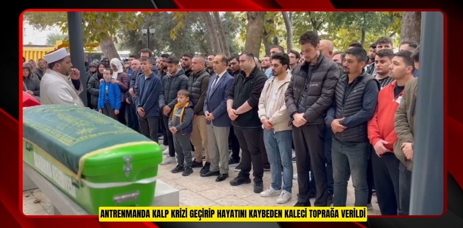 Antrenmanda kalp krizi geçirip hayatını kaybeden kaleci toprağa verildi