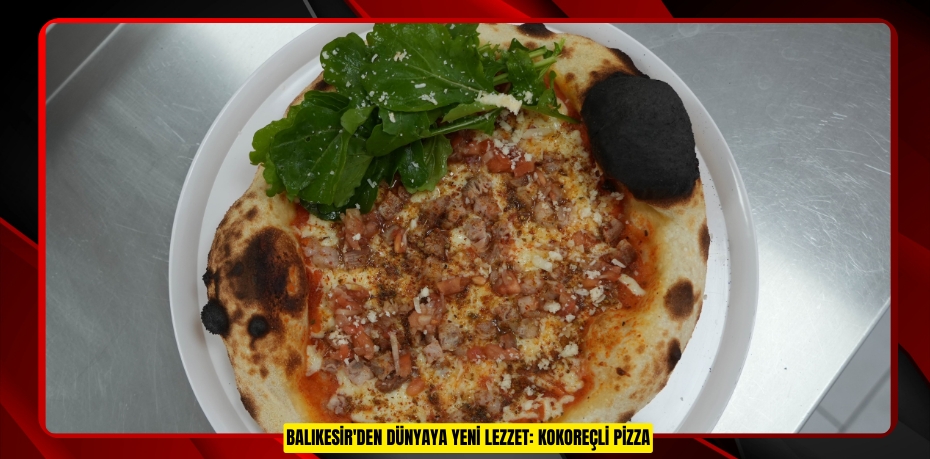 Balıkesir'den dünyaya yeni lezzet: Kokoreçli pizza