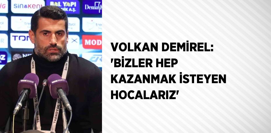 VOLKAN DEMİREL: 'BİZLER HEP KAZANMAK İSTEYEN HOCALARIZ'