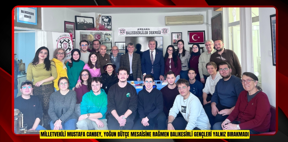 MİLLETVEKİLİ MUSTAFA CANBEY, YOĞUN BÜTÇE MESAİSİNE RAĞMEN BALIKESİRLİ GENÇLERİ YALNIZ BIRAKMADI