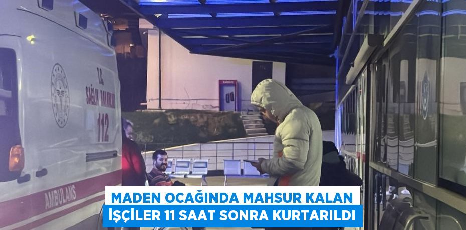 MADEN OCAĞINDA MAHSUR KALAN İŞÇİLER 11 SAAT SONRA KURTARILDI