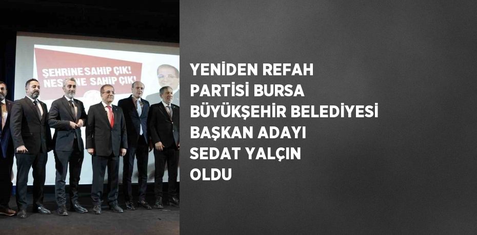 YENİDEN REFAH PARTİSİ BURSA BÜYÜKŞEHİR BELEDİYESİ BAŞKAN ADAYI SEDAT YALÇIN OLDU