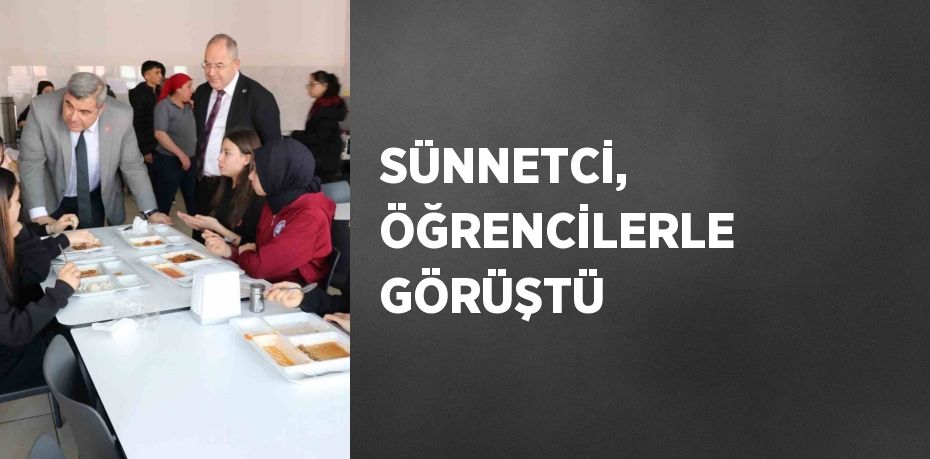 SÜNNETCİ, ÖĞRENCİLERLE GÖRÜŞTÜ