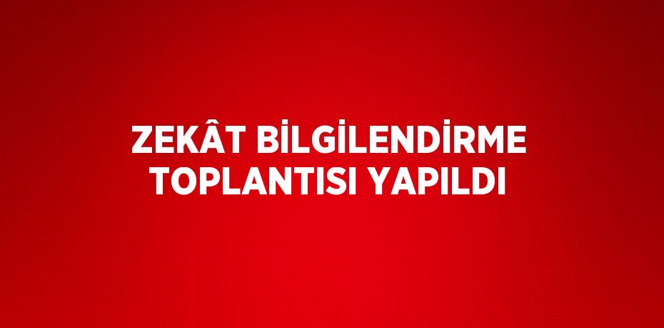 ZEKÂT BİLGİLENDİRME TOPLANTISI YAPILDI