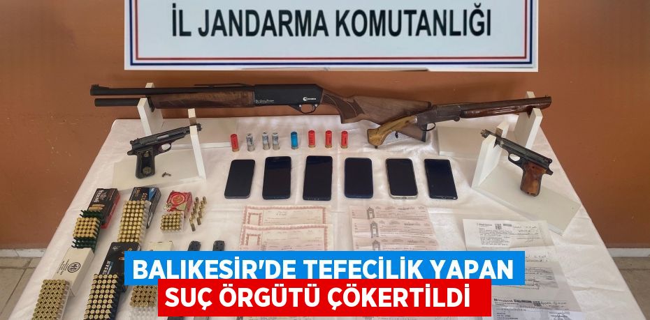 Balıkesir'de tefecilik yapan suç örgütü çökertildi
